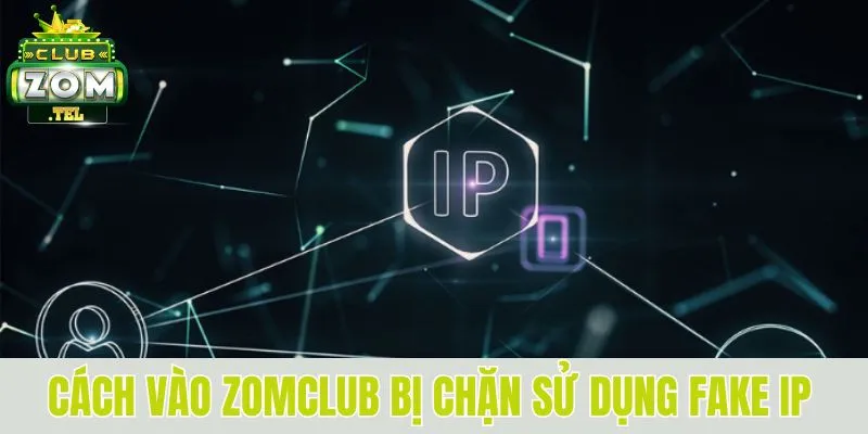 Zomclub Bị Chặn - Nguyên Nhân Và Cách Khắc Phục Hiệu Quả 4 Cách vào Zomclub bị chặn sử dụng Fake IP