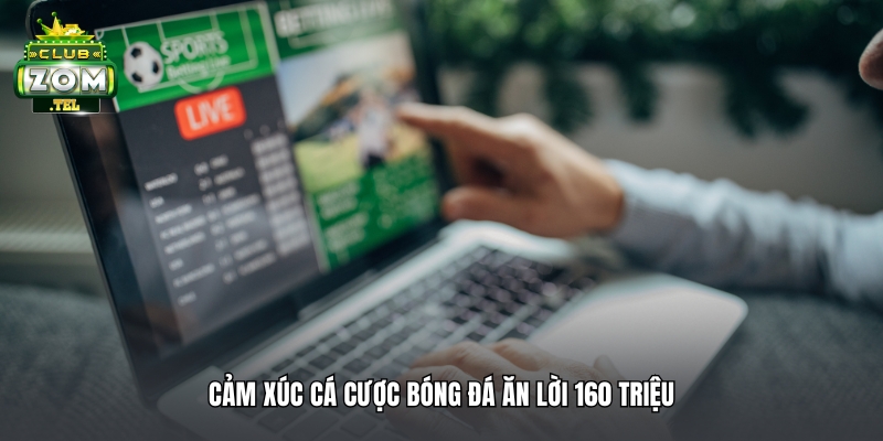 Anh Phong ABC thắng lớn 160 triệu khi đặt cược bóng đá trận ... tại Zomclub 3 Cảm xúc cá cược bóng đá ăn lời 160 triệu