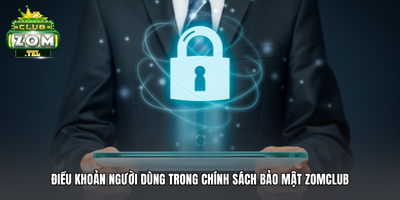 Chính Sách Bảo Mật ZomClub - Thông Tin Cập Nhật 2025 2 Chính sách bảo mật - điều khoản người dùng