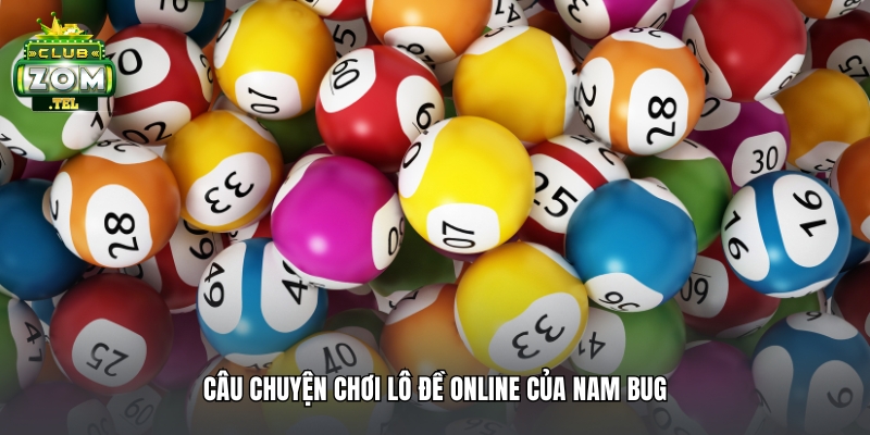 Anh Nam ABC thắng lớn 95 triệu khi chơi Lô Đề tại Zomclub 2 Câu chuyện chơi lô đề online của Nam Bug