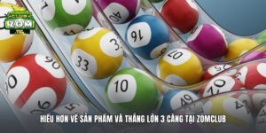 Hiểu hơn về sản phẩm và thắng lớn 3 càng tại Zomclub